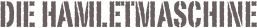 DIE Hamletmaschine